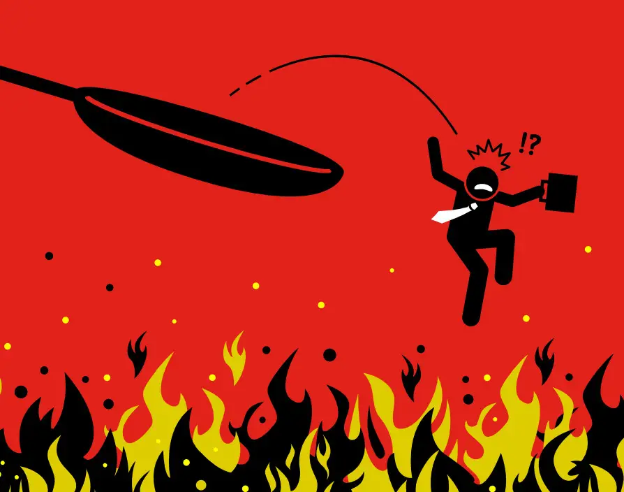 Don’t jump from the frying pan into the fire